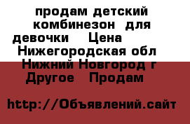 продам детский комбинезон  для девочки  › Цена ­ 1 000 - Нижегородская обл., Нижний Новгород г. Другое » Продам   